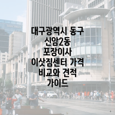 대구광역시 동구 신암2동 포장이사 이삿짐센터 가격 비교와 견적 가이드