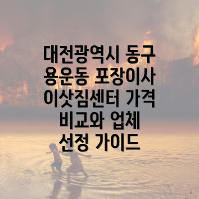 대전광역시 동구 용운동 포장이사 이삿짐센터 가격 비교와 업체 선정 가이드