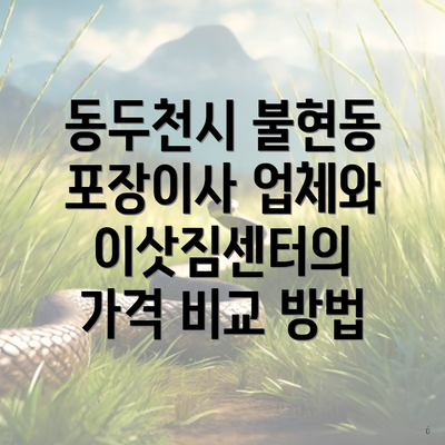 동두천시 불현동 포장이사 업체와 이삿짐센터의 가격 비교 방법