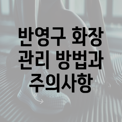 반영구 화장 관리 방법과 주의사항