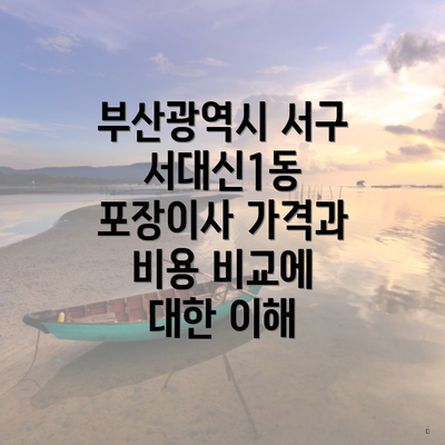 부산광역시 서구 서대신1동 포장이사 가격과 비용 비교에 대한 이해