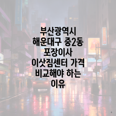 부산광역시 해운대구 중2동 포장이사 이삿짐센터 가격 비교해야 하는 이유