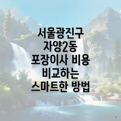 서울광진구 자양2동 포장이사 비용 비교하는 스마트한 방법