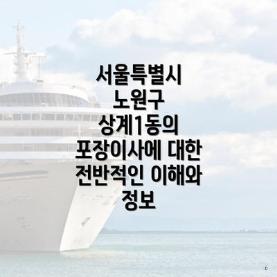 서울특별시 노원구 상계1동의 포장이사에 대한 전반적인 이해와 정보