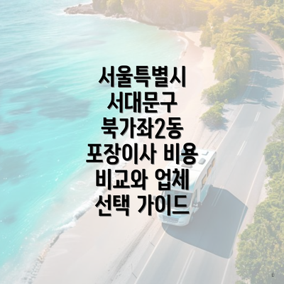 서울특별시 서대문구 북가좌2동 포장이사 비용 비교와 업체 선택 가이드