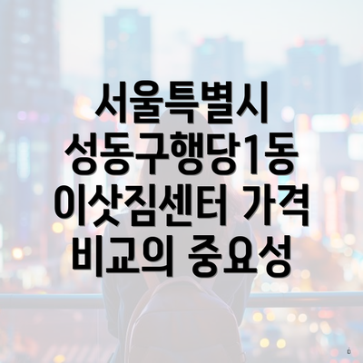 서울특별시 성동구행당1동 이삿짐센터 가격 비교의 중요성