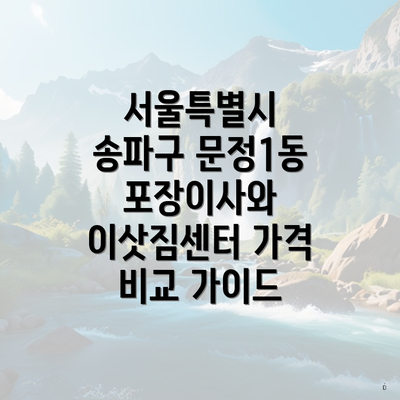 서울특별시 송파구 문정1동 포장이사와 이삿짐센터 가격 비교 가이드