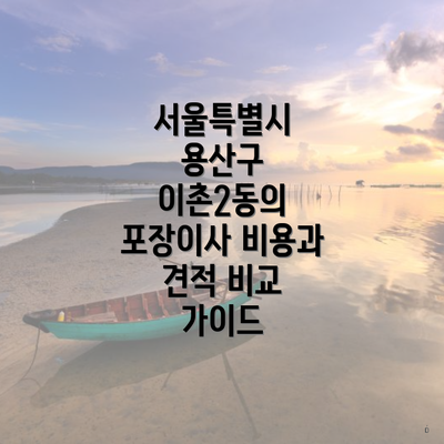 서울특별시 용산구 이촌2동의 포장이사 비용과 견적 비교 가이드