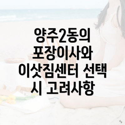 양주2동의 포장이사와 이삿짐센터 선택 시 고려사항