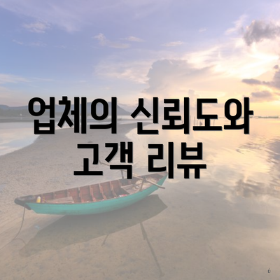 업체의 신뢰도와 고객 리뷰