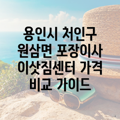 용인시 처인구 원삼면 포장이사 이삿짐센터 가격 비교 가이드