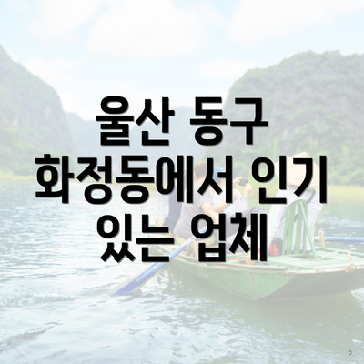 울산 동구 화정동에서 인기 있는 업체