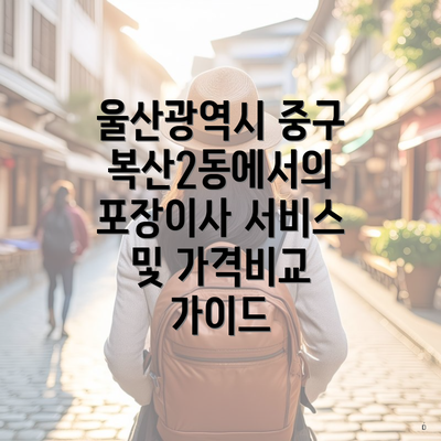 울산광역시 중구 복산2동에서의 포장이사 서비스 및 가격비교 가이드