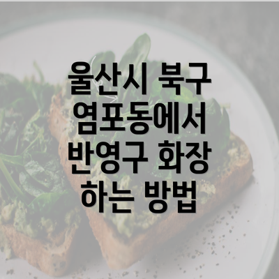 울산시 북구 염포동에서 반영구 화장 하는 방법