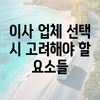 이사 업체 선택 시 고려해야 할 요소들