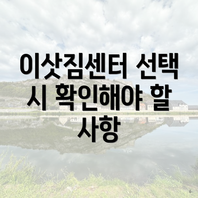 이삿짐센터 선택 시 확인해야 할 사항