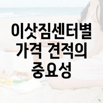 이삿짐센터별 가격 견적의 중요성