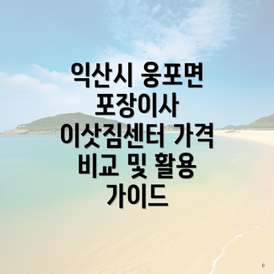 익산시 웅포면 포장이사 이삿짐센터 가격 비교 및 활용 가이드