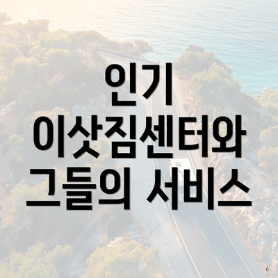 인기 이삿짐센터와 그들의 서비스