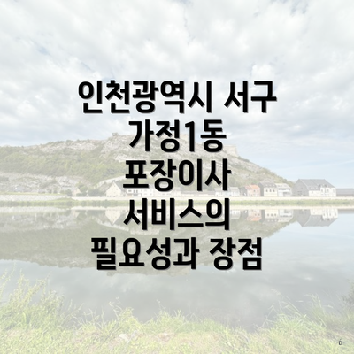 인천광역시 서구 가정1동 포장이사 서비스의 필요성과 장점