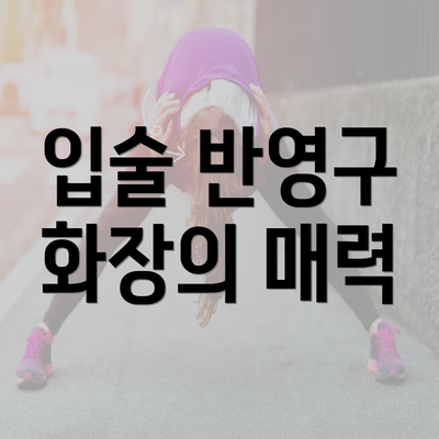 입술 반영구 화장의 매력