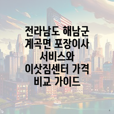 전라남도 해남군 계곡면 포장이사 서비스와 이삿짐센터 가격 비교 가이드