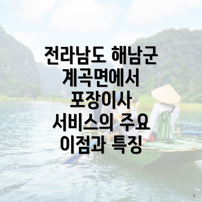 전라남도 해남군 계곡면에서 포장이사 서비스의 주요 이점과 특징