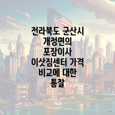 전라북도 군산시 개정면의 포장이사 이삿짐센터 가격 비교에 대한 통찰