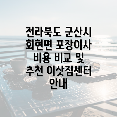 전라북도 군산시 회현면 포장이사 비용 비교 및 추천 이삿짐센터 안내