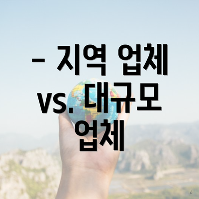 - 지역 업체 vs. 대규모 업체