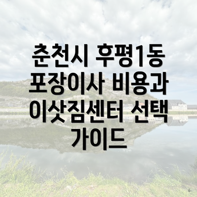 춘천시 후평1동 포장이사 비용과 이삿짐센터 선택 가이드