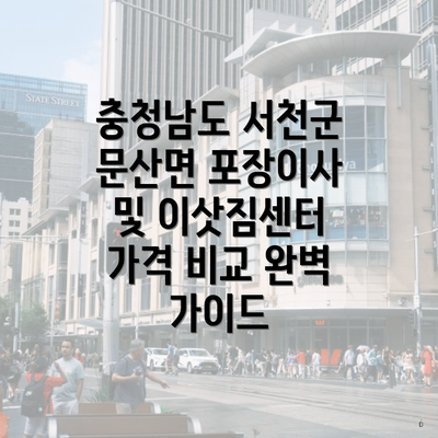 충청남도 서천군 문산면 포장이사 및 이삿짐센터 가격 비교 완벽 가이드