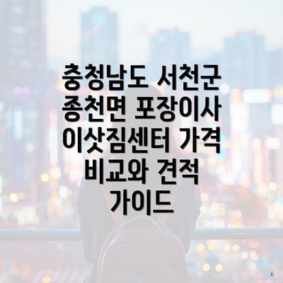 충청남도 서천군 종천면 포장이사 이삿짐센터 가격 비교와 견적 가이드