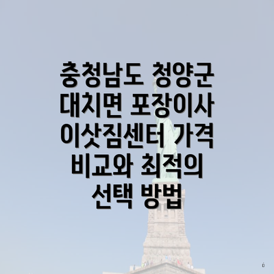 충청남도 청양군 대치면 포장이사 이삿짐센터 가격 비교와 최적의 선택 방법