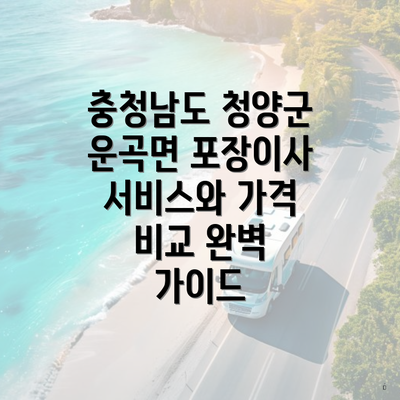 충청남도 청양군 운곡면 포장이사 서비스와 가격 비교 완벽 가이드