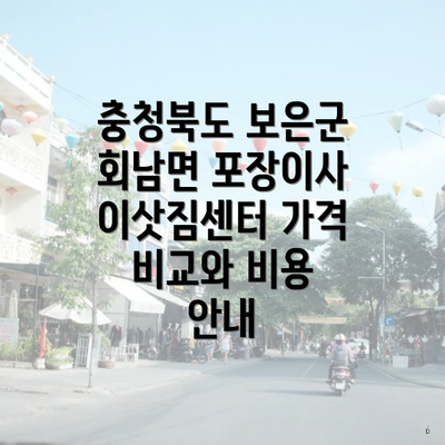 충청북도 보은군 회남면 포장이사 이삿짐센터 가격 비교와 비용 안내