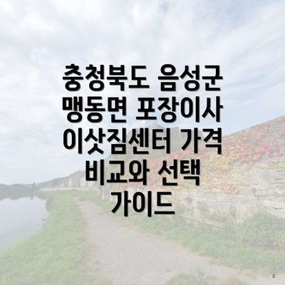 충청북도 음성군 맹동면 포장이사 이삿짐센터 가격 비교와 선택 가이드