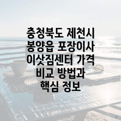 충청북도 제천시 봉양읍 포장이사 이삿짐센터 가격 비교 방법과 핵심 정보