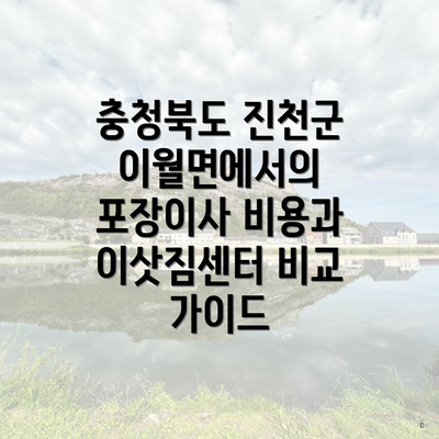 충청북도 진천군 이월면에서의 포장이사 비용과 이삿짐센터 비교 가이드