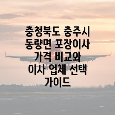 충청북도 충주시 동량면 포장이사 가격 비교와 이사 업체 선택 가이드