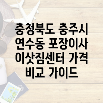 충청북도 충주시 연수동 포장이사 이삿짐센터 가격 비교 가이드