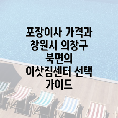 포장이사 가격과 창원시 의창구 북면의 이삿짐센터 선택 가이드