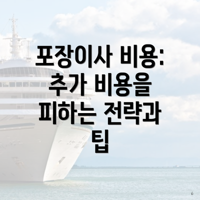 포장이사 비용: 추가 비용을 피하는 전략과 팁