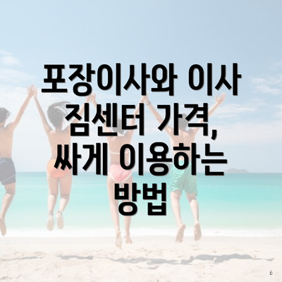 포장이사와 이사 짐센터 가격, 싸게 이용하는 방법