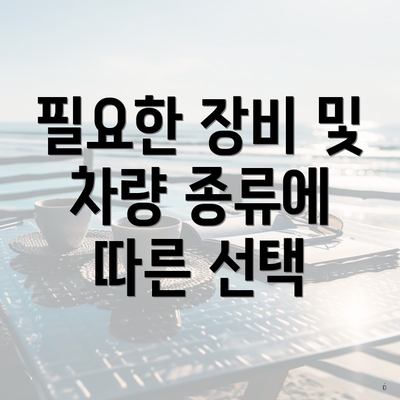 필요한 장비 및 차량 종류에 따른 선택