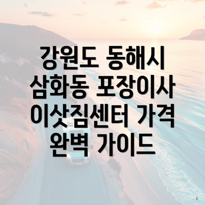 강원도 동해시 삼화동 포장이사 이삿짐센터 가격 완벽 가이드