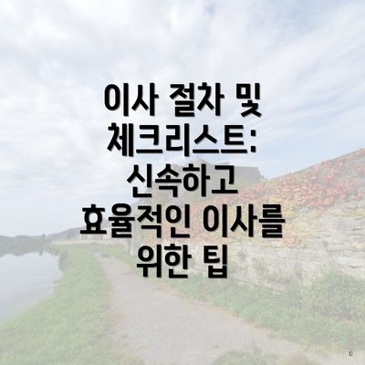 이사 절차 및 체크리스트: 신속하고 효율적인 이사를 위한 팁