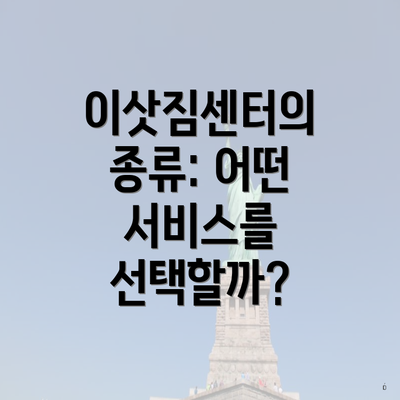 이삿짐센터의 종류: 어떤 서비스를 선택할까?