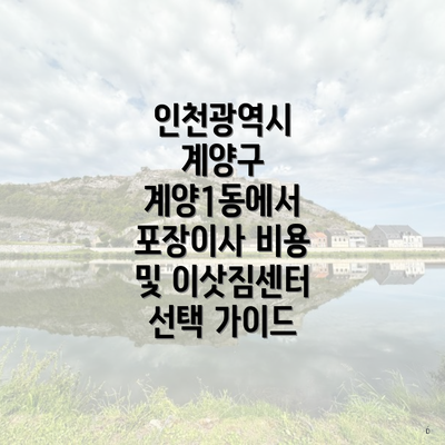 인천광역시 계양구 계양1동에서 포장이사 비용 및 이삿짐센터 선택 가이드