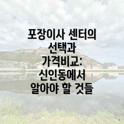 포장이사 센터의 선택과 가격비교: 신인동에서 알아야 할 것들